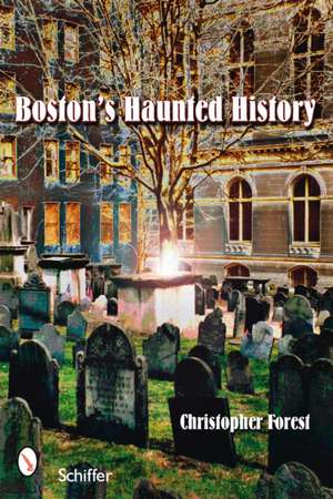 Boston's Haunted History: Exploring the Ghosts and Graves of Beantown de Christopher Forest