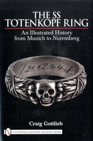 The SS Totenkopf Ring: An Illustrated History from Munich to Nuremburg de Craig Gottlieb