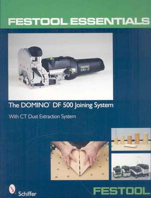 Festool Essentials: The DOMINO DF 500 Joining System: With CT Dust Extraction System de Schiffer Publishing, Ltd.