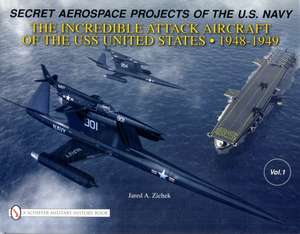 Secret Aerospace Projects of the U.S. Navy: The Incredible Attack Aircraft of the USS United States, 1948-1949 de Jared A. Zichek