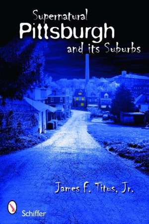 Supernatural Pittsburgh and Its Suburbs de James F. Titus, Jr.