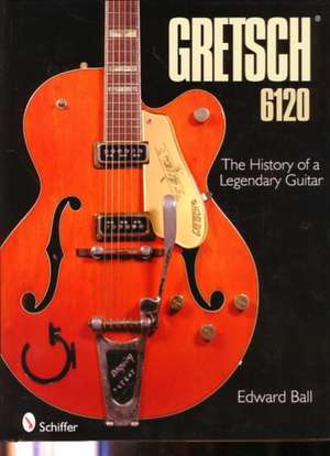 Gretsch 6120: The History of a Legendary Guitar de Edward Ball