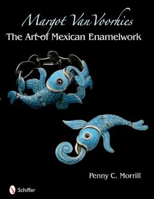 Margot Van Voorhies: The Art of Mexican Enamelwork de Penny C. Morrill