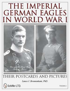 The Imperial German Eagles in World War I: Their Postcards and Pictures - Vol.3 de Lance J. Bronnenkant