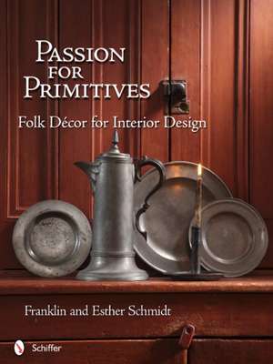 Passion for Primitives: Folk Dcor for Interior Design de Franklin & Esther Schmidt