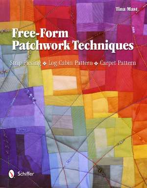 Free-Form Patchwork Techniques: Strip Piecing, Log Cabin Pattern, Carpet Pattern de Tina Mast