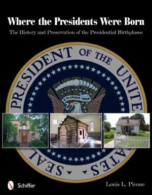 Where the Presidents Were Born: The History & Preservation of the Presidential Birthplaces de Louis L. Picone