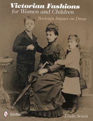 Victorian Fashions for Women and Children: Society's Impact on Dress de Linda Setnik