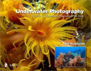 Underwater Photography: A Guide to Capturing the Mysteries of the Deep de Trent Burkholder