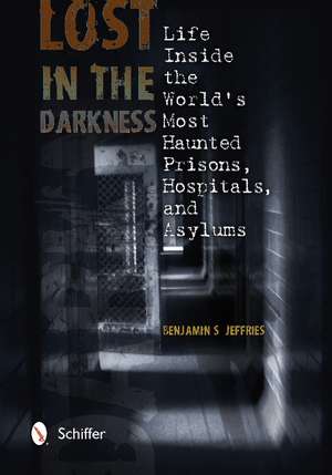 Lost in the Darkness: Life Inside the World's Most Haunted Prisons, Hospitals, and Asylums de Benjamin S. Jeffries