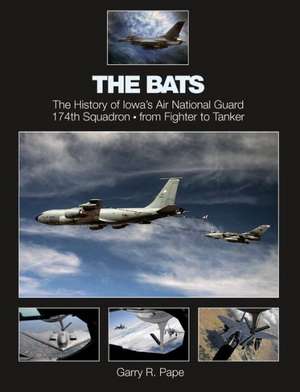 The Bats: The History of Iowa's Air National Guard 174th Squadron - from Fighter to Tanker de Garry R. Pape