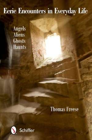 Eerie Encounters in Everyday Life: Angels, Aliens, Ghosts, and Haunts de Thomas Lee Freese