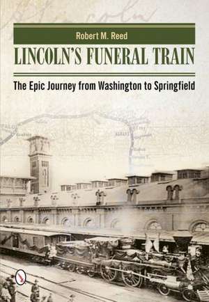 Lincoln's Funeral Train: The Epic Journey from Washington to Springfield de Robert M Reed