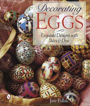 Decorating Eggs: Exquisite Designs with Wax & Dye de Jane Pollak