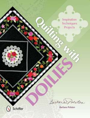 Quilting with Doilies: Inspiration, Techniques, & Projects de Barbara Polston