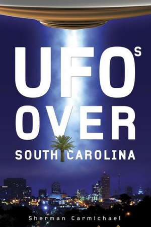 UFOs Over South Carolina de Sherman Carmichael