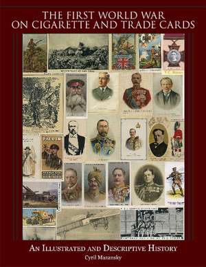 The First World War on Cigarette and Trade Cards: An Illustrated and Descriptive History de Dr Cyril Mazansky