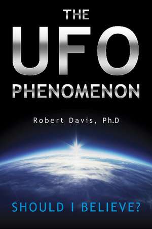 The UFO Phenomenon: Should I Believe?: Should I Believe? de Robert Davis Ph.D.