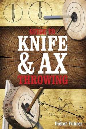 Guide to Knife & Ax Throwing: From the Iron Ranges to Sault Ste. Marie de Dieter Fuhrer