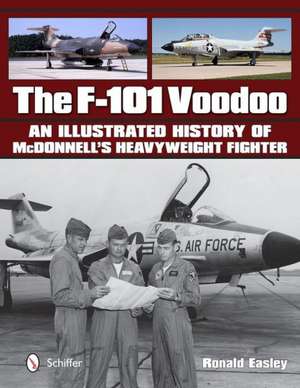 The F-101 Voodoo: An Illustrated History of McDonnell's Heavyweight Fighter de Ronald Easley