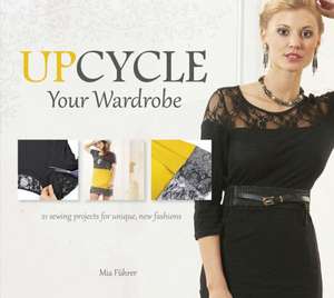 Upcycle Your Wardrobe: 21 Sewing Projects for Unique, New Fashions de Mia Fuhrer