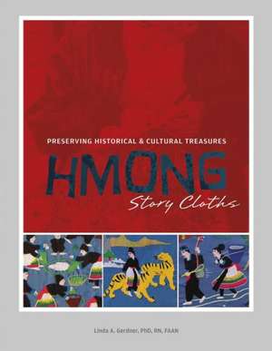 Hmong Story Cloths: Preserving Historical & Cultural Treasures de Linda A Gerdner PhD, RN, FAAN