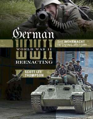 German World War II Reenacting: The Wehrmacht in Living History de Scott Lee Thompson