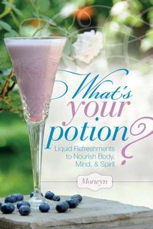 What's Your Potion?: Liquid Refreshments to Nourish Body, Mind, and Spirit de Morwyn