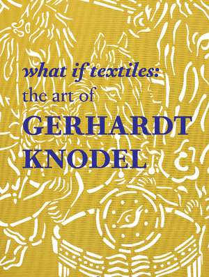 What If Textiles: The Art of Gerhardt Knodel de Janet Koplos