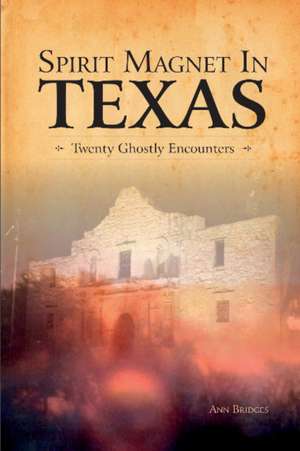 Spirit Magnet in Texas: 20 Ghostly Encounters de Ann Bridges