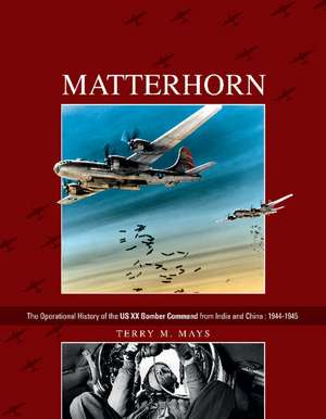 Matterhorn--The Operational History of the US XX Bomber Command from India and China: 1944-1945 de Terry M. Mays