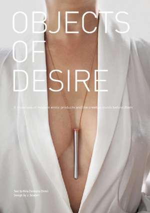 Objects of Desire: A Showcase of Modern Erotic Products and the Creative Minds Behind Them de Rita Catinella Orrell