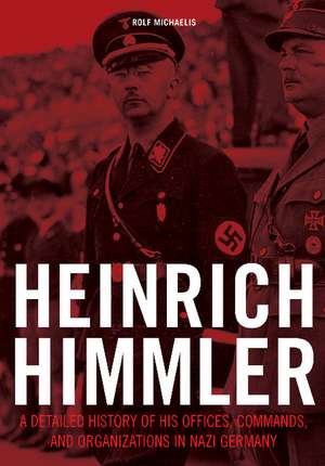 Heinrich Himmler: A Detailed History of His Offices, Commands, and Organizations in Nazi Germany de Rolf Michaelis