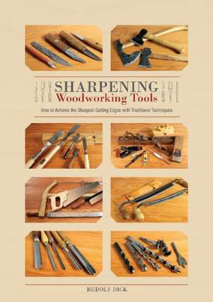 Sharpening Woodworking Tools: How to Achieve the Sharpest Cutting Edges with Traditional Techniques de Dr Rudolf Dick