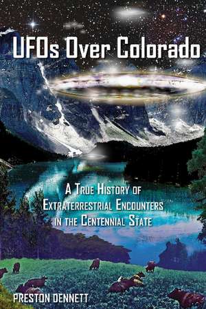 UFOs Over Colorado: A True History of Extraterrestrial Encounters in the Centennial State de Preston Dennett