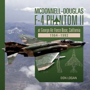 McDonnell-Douglas F-4 Phantom II at George Air Force Base, California: 1964-1992 de Don Logan