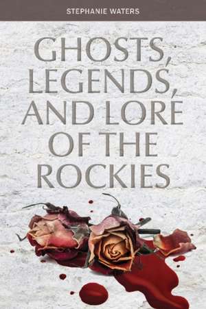 Ghosts, Legends, and Lore of the Rockies de Stephanie Waters