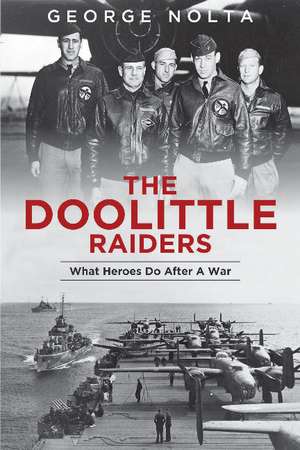 The Doolittle Raiders: What Heroes Do after a War de George A. Nolta