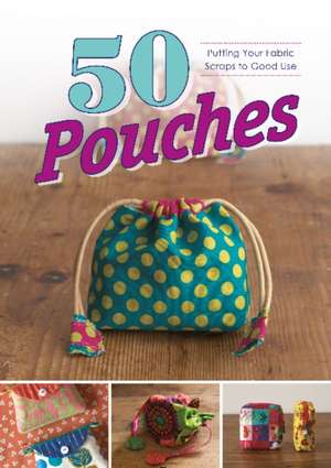 50 Pouches: Putting Your Fabric Scraps to Good Use de Graphic-Sha