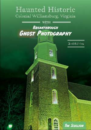 Haunted Historic Colonial Williamsburg, Virginia: With Breakthrough Ghost Photography de Tim Scullion