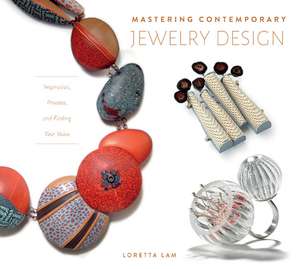 Mastering Contemporary Jewelry Design: Inspiration, Process, and Finding Your Voice de Loretta Lam