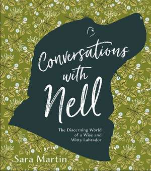 Conversations with Nell: The Discerning World of a Wise and Witty Labrador de Sara Martin