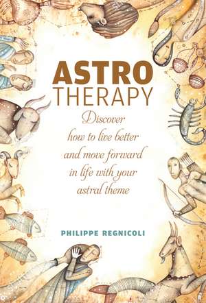 Astrotherapy: Discover How to Live Better and Move Forward in Life with Your Astral Theme de Philippe Regnicoli