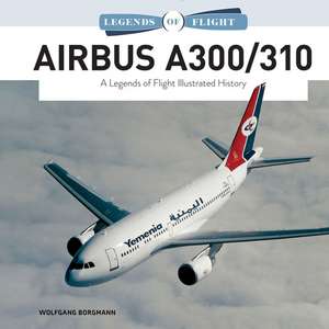 Airbus A300/310: A Legends of Flight Illustrated History de Wolfgang Borgmann