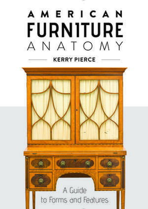 American Furniture Anatomy: A Guide to Forms and Features de Kerry Pierce