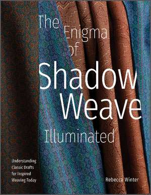 The Enigma of Shadow Weave Illuminated: Understanding Classic Drafts for Inspired Weaving Today de Rebecca Winter