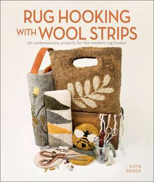 Rug Hooking with Wool Strips: 20 Contemporary Projects for the Modern Rug Hooker de Katie Kriner