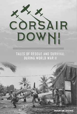 Corsair Down!: Tales of Rescue and Survival during World War II de Martin Irons