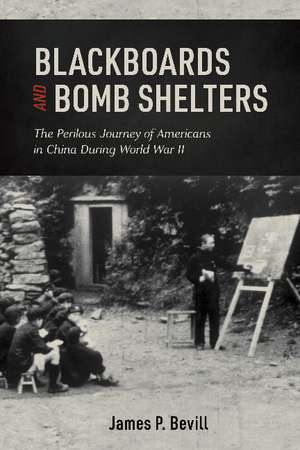 Blackboards and Bomb Shelters: The Perilous Journey of Americans in China during World War II de James P. Bevill