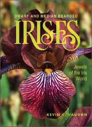 Dwarf and Median Bearded Irises: Jewels of the Iris World de Kevin Vaughn